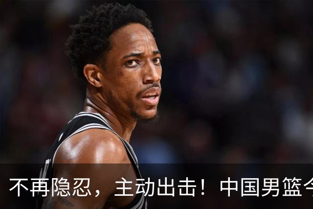 不再隐忍，主动出击！中国男篮今日全力爆发，真实硬实力彻底藏不住了