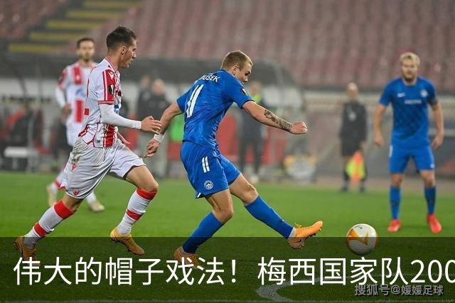 伟大的帽子戏法！梅西国家队200场，一战创8项神奇纪录震古烁今