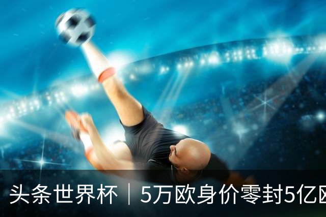 头条世界杯｜5万欧身价零封5亿欧豪门，他让西班牙绝望