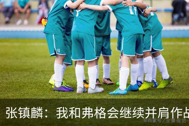 张镇麟：我和弗格会继续并肩作战 一起去冲击更多的总冠军