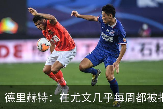德里赫特：在尤文几乎每周都被批评 曼联关注度是从未经历过的