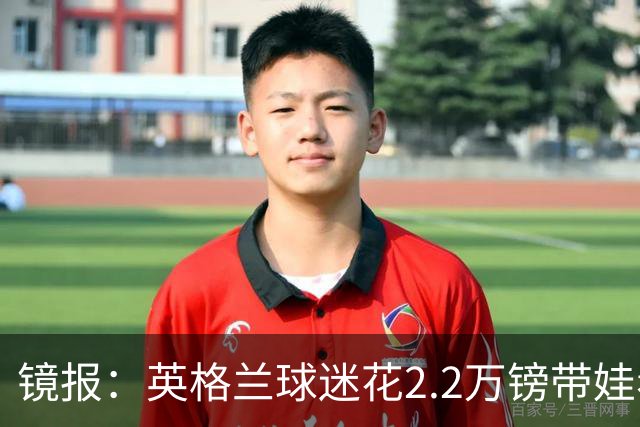 镜报：英格兰球迷花2.2万镑带娃看世界杯，但称买不起英格兰球票